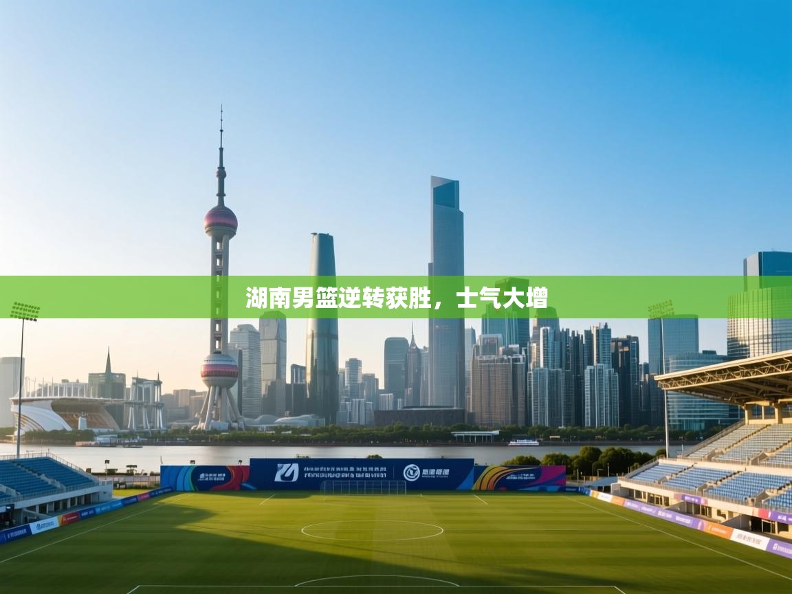 湖南男篮逆转获胜，士气大增