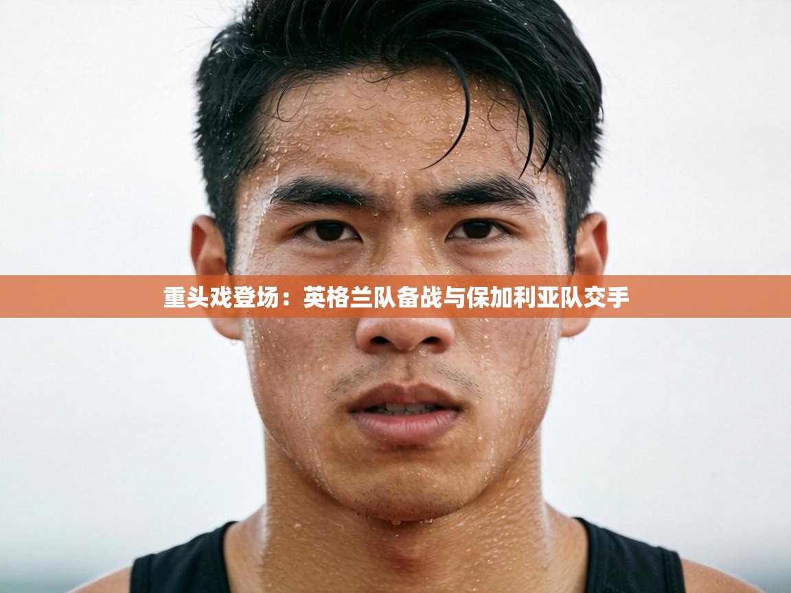 重头戏登场：英格兰队备战与保加利亚队交手